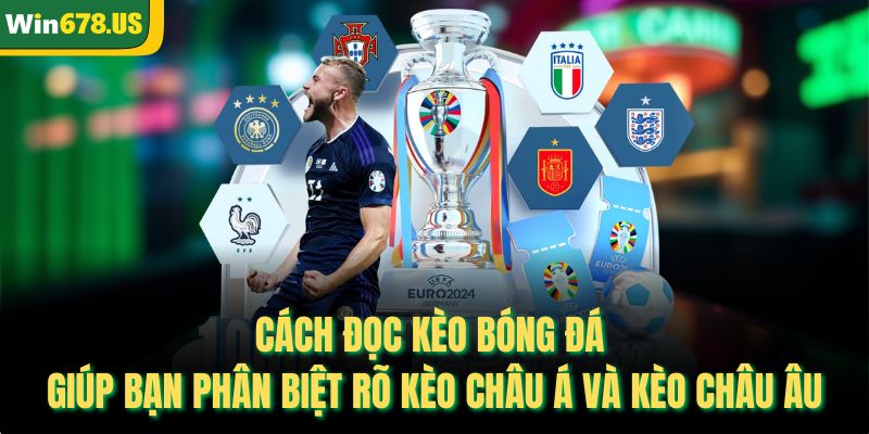 Cách đọc kèo bóng đá giúp bạn phân biệt rõ kèo châu Á và kèo châu Âu