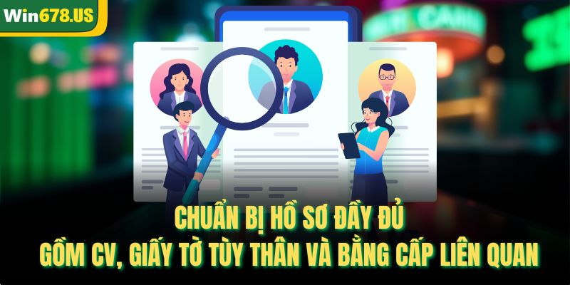  Chuẩn bị hồ sơ đầy đủ gồm CV, giấy tờ tùy thân và bằng cấp liên quan