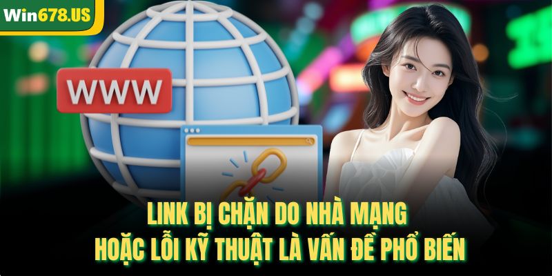 Link bị chặn do nhà mạng hoặc lỗi kỹ thuật là vấn đề phổ biến