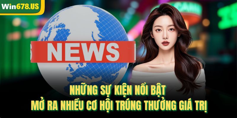Những sự kiện nổi bật mở ra nhiều cơ hội trúng thưởng giá trị