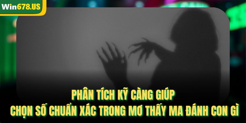 Phân tích kỹ càng giúp chọn số chuẩn xác trong mơ thấy ma đánh con gì