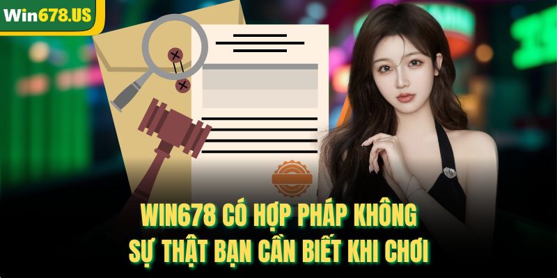WIN678 Có Hợp Pháp Không – Sự Thật Bạn Cần Biết Khi Chơi